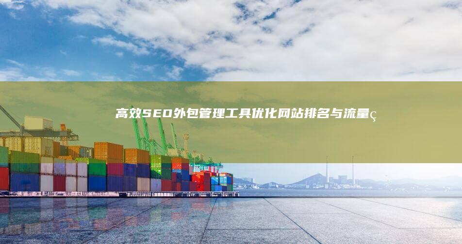 高效SEO外包管理工具：优化网站排名与流量的智能软件