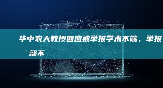 华中农大教授回应被举报学术不端，「举报全部不实，三天来写回复材料每天只睡一两小时」，哪些信息值得关注？